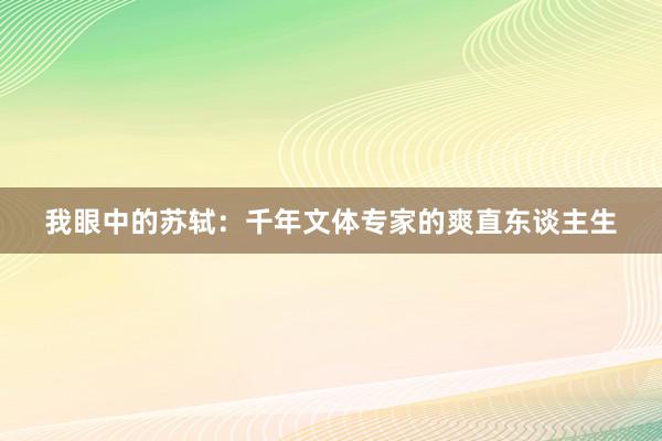 我眼中的苏轼：千年文体专家的爽直东谈主生