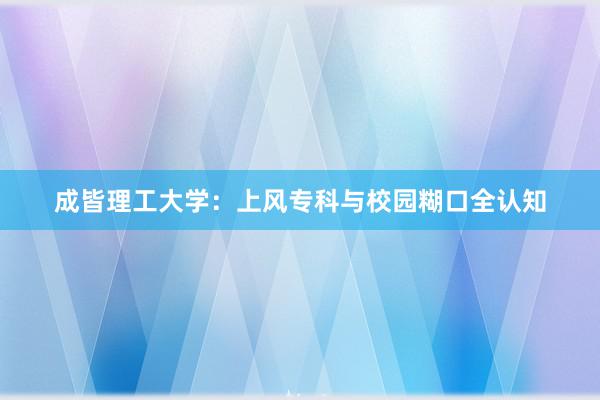 成皆理工大学：上风专科与校园糊口全认知