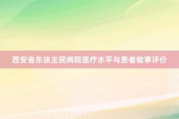 西安省东谈主民病院医疗水平与患者做事评价