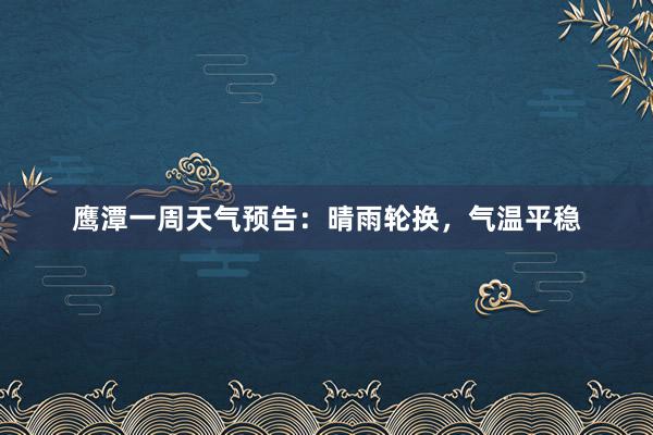 鹰潭一周天气预告：晴雨轮换，气温平稳